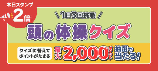 本日スタンプ2倍！1日3回挑戦 頭の体操クイズ！最大2,000ポイントが抽選で当たる！