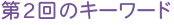 第2回のキーワード