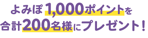 よみぽ1,000ポイントを合計200名様にプレゼント！