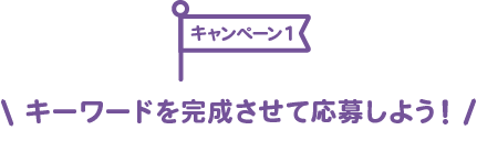 キャンペーン1：キーワードを完成させて応募しよう!