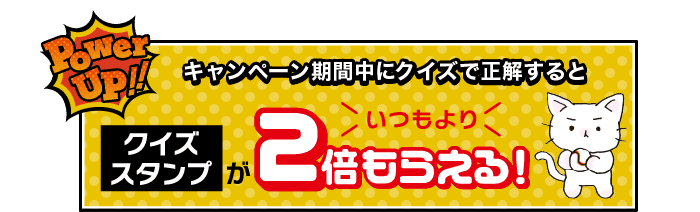 キャンペーン期間中にクイズで正解するとクイズスタンプがいつもより2倍もらえる！