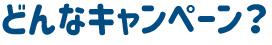 どんなキャンペーン？